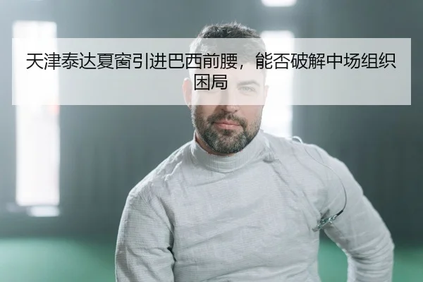 天津泰达夏窗引进巴西前腰，能否破解中场组织困局