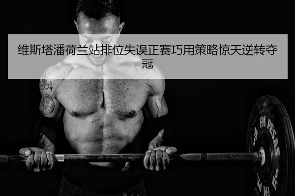 wei-si-ta-pan-he-lan-zhan-pai-wei-shi-wu-zheng-sai-qiao-yong-ce-lve-jing-tian-ni-zhuan-duo-guan-2-229.jpg