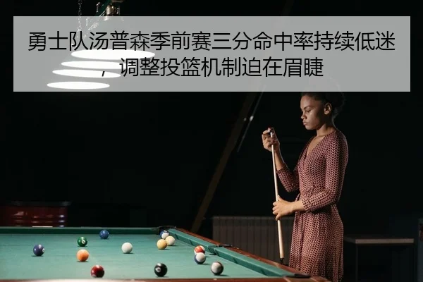 勇士队汤普森季前赛三分命中率持续低迷，调整投篮机制迫在眉睫
